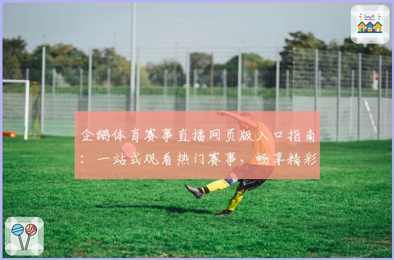 企鹅体育赛事直播网页版入口指南：一站式观看热门赛事，畅享精彩对决