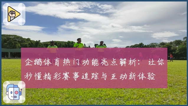 企鹅体育热门功能亮点解析：让你秒懂精彩赛事追踪与互动新体验