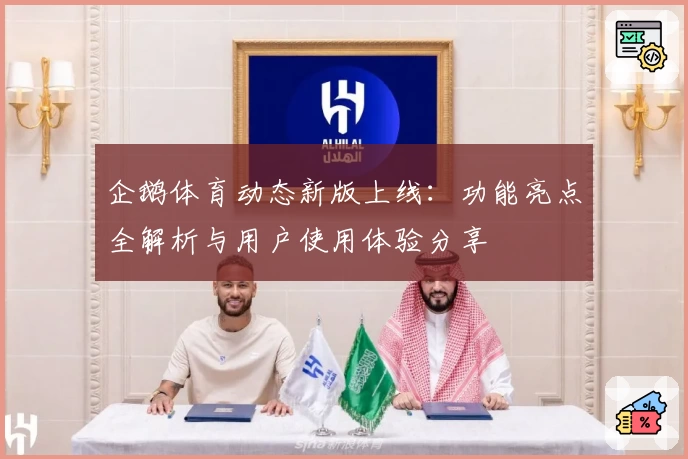 企鹅体育动态新版上线：功能亮点全解析与用户使用体验分享