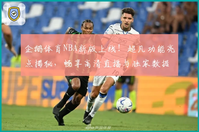 企鹅体育NBA新版上线！超凡功能亮点揭秘，畅享高清直播与独家数据分析