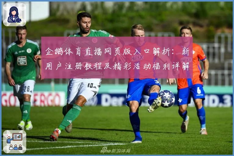 企鹅体育直播网页版入口解析：新用户注册教程及精彩活动福利详解