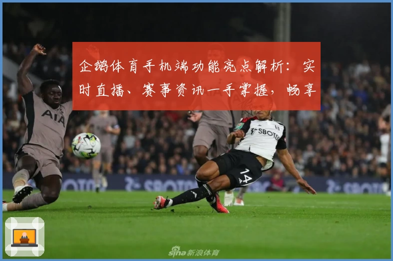 企鹅体育手机端功能亮点解析：实时直播、赛事资讯一手掌握，畅享掌中体育体验