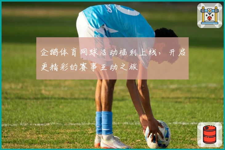 企鹅体育网球活动福利上线，开启更精彩的赛事互动之旅