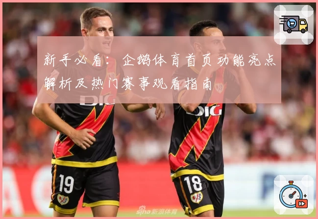 新手必看：企鹅体育首页功能亮点解析及热门赛事观看指南