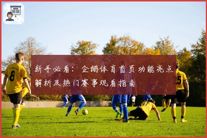 新手必看：企鹅体育首页功能亮点解析及热门赛事观看指南