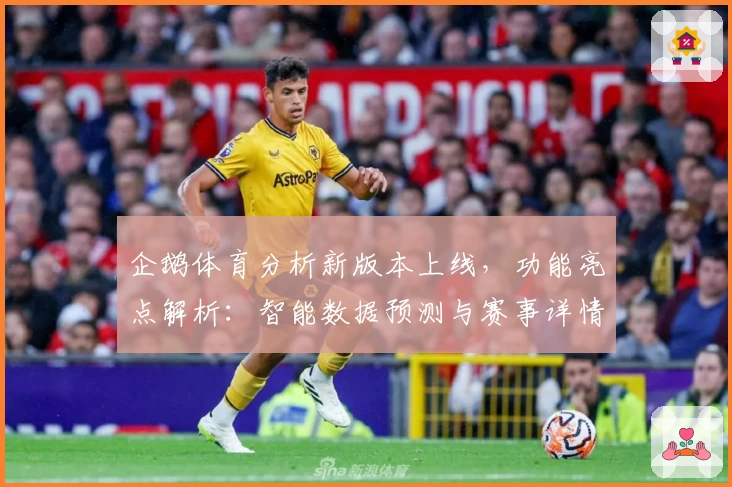 企鹅体育分析新版本上线，功能亮点解析：智能数据预测与赛事详情全覆盖