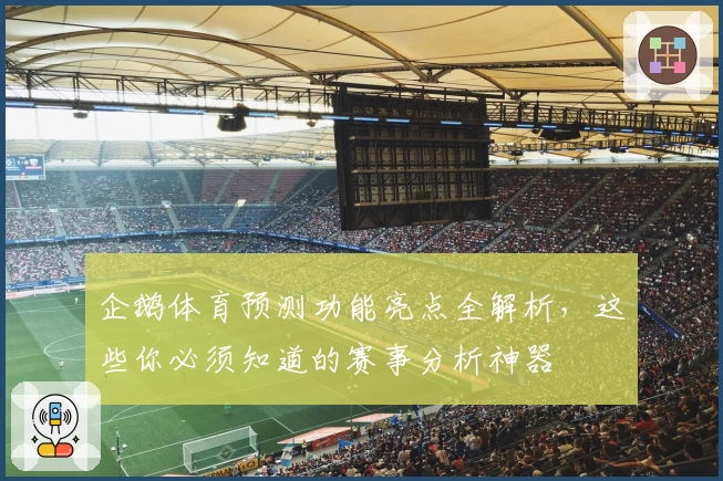 企鹅体育预测功能亮点全解析，这些你必须知道的赛事分析神器