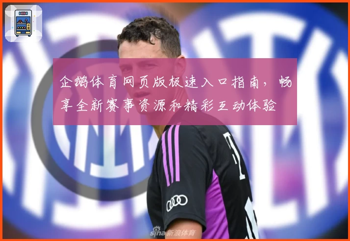 企鹅体育网页版极速入口指南，畅享全新赛事资源和精彩互动体验