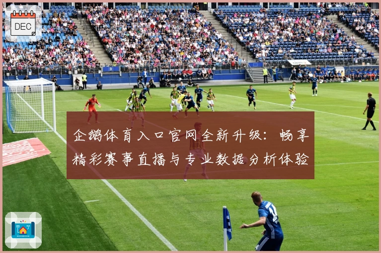企鹅体育入口官网全新升级：畅享精彩赛事直播与专业数据分析体验
