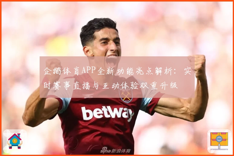 企鹅体育APP全新功能亮点解析:实时赛事直播与互动体验双重升级