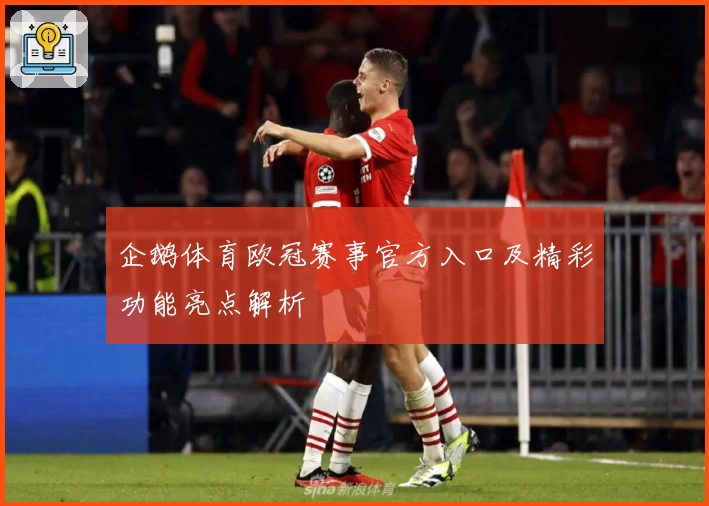 企鹅体育欧冠赛事官方入口及精彩功能亮点解析