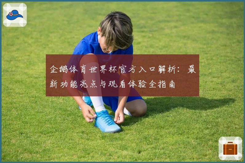 企鹅体育世界杯官方入口解析：最新功能亮点与观看体验全指南