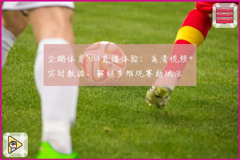 企鹅体育NBA直播体验:高清视频+实时数据,解锁多维观赛新玩法