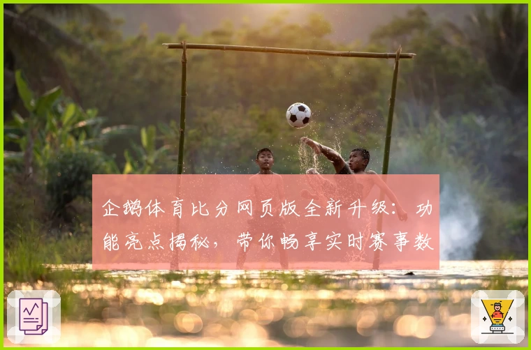 企鹅体育比分网页版全新升级:功能亮点揭秘,带你畅享实时赛事数据新体验
