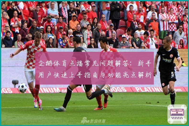 企鹅体育点播常见问题解答:新手用户快速上手指南与功能亮点解析