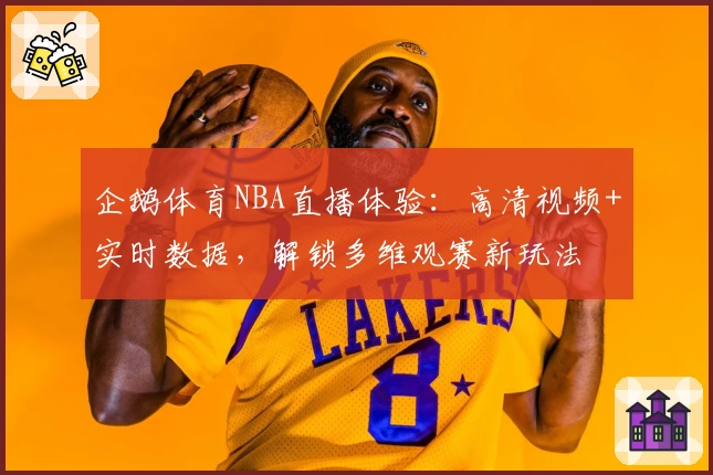 企鹅体育NBA直播体验:高清视频+实时数据,解锁多维观赛新玩法