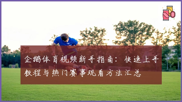 企鹅体育视频新手指南：快速上手教程与热门赛事观看方法汇总