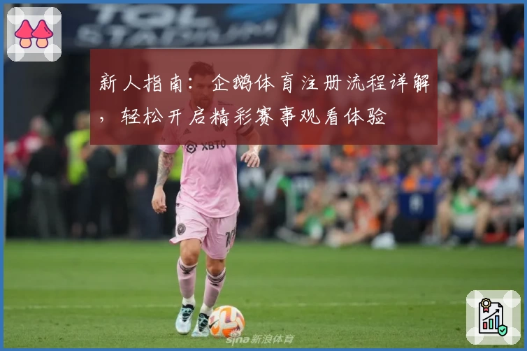 新人指南:企鹅体育注册流程详解,轻松开启精彩赛事观看体验