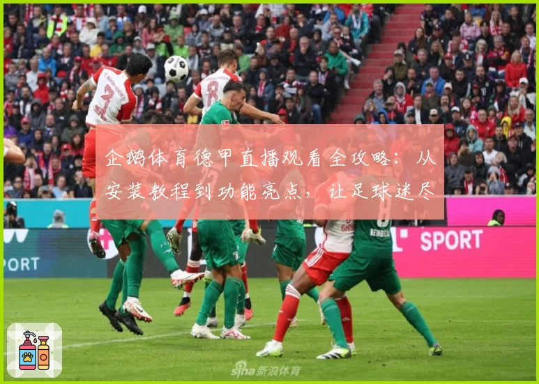 企鹅体育德甲直播观看全攻略：从安装教程到功能亮点，让足球迷尽享畅快体验