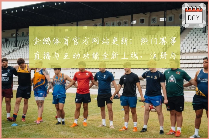 企鹅体育官方网站更新：热门赛事直播与互动功能全新上线，注册与安装一站式教程详解