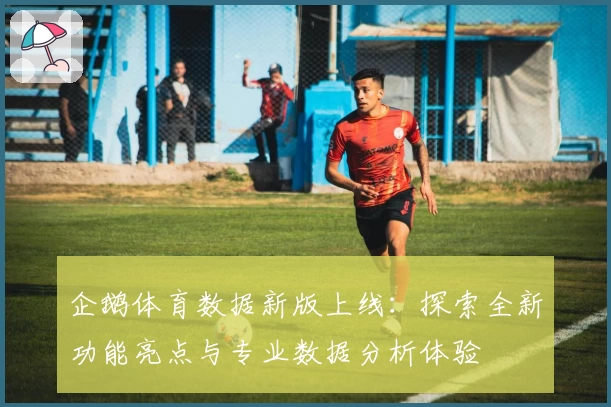 企鹅体育数据新版上线：探索全新功能亮点与专业数据分析体验