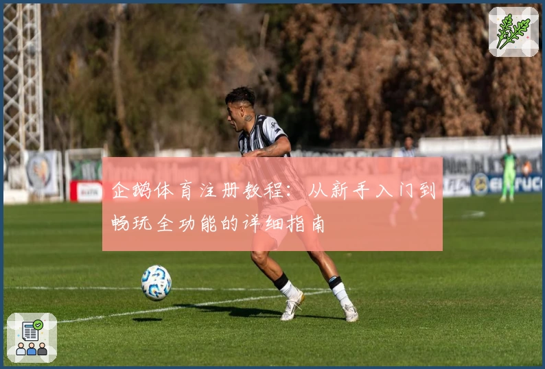 企鹅体育注册教程：从新手入门到畅玩全功能的详细指南