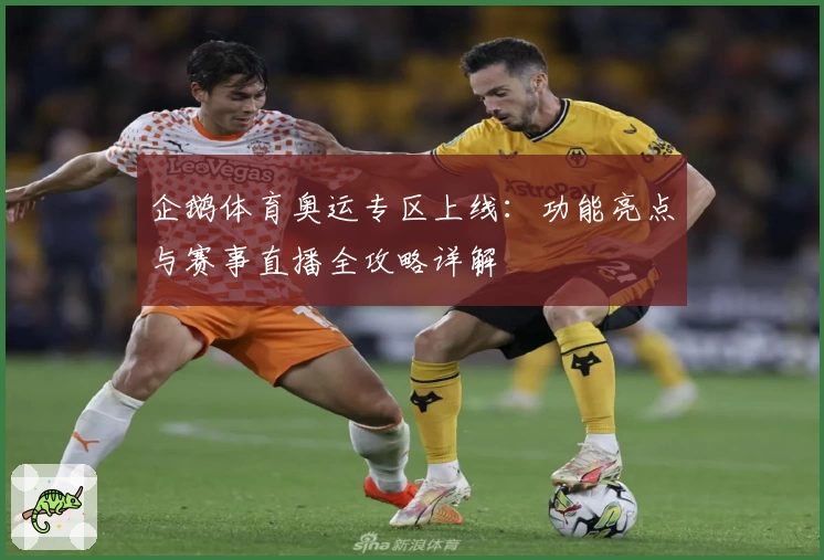 企鹅体育奥运专区上线：功能亮点与赛事直播全攻略详解