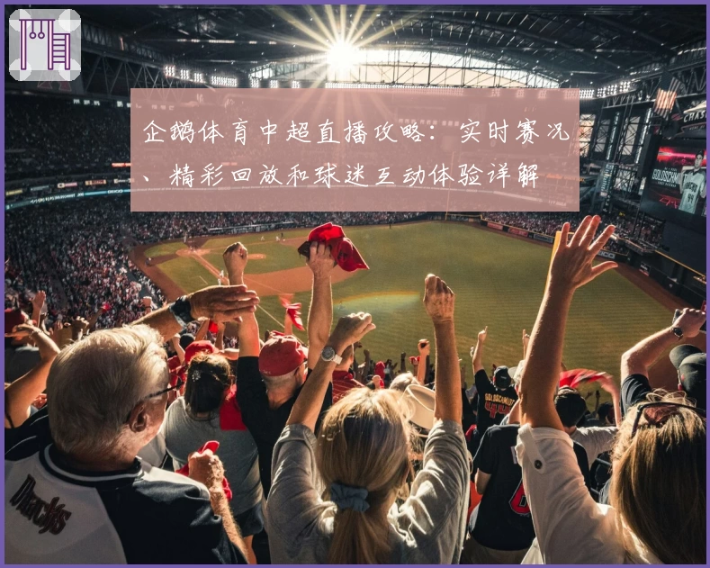 企鹅体育中超直播攻略：实时赛况、精彩回放和球迷互动体验详解