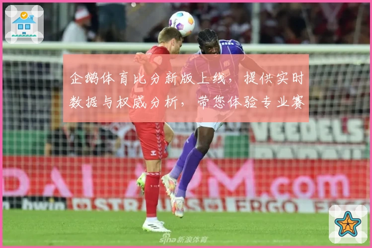 企鹅体育比分新版上线，提供实时数据与权威分析，带您体验专业赛事追踪