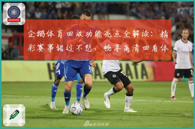 企鹅体育回放功能亮点全解读：精彩赛事错过不愁，畅享高清回看体验