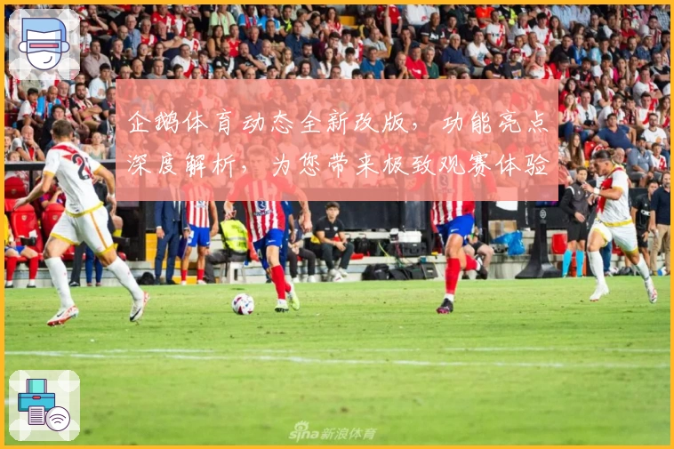 企鹅体育动态全新改版，功能亮点深度解析，为您带来极致观赛体验！