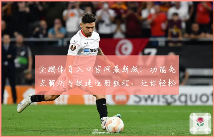 企鹅体育入口官网最新版:功能亮点解析与极速注册教程,让你轻松畅享赛事精彩!