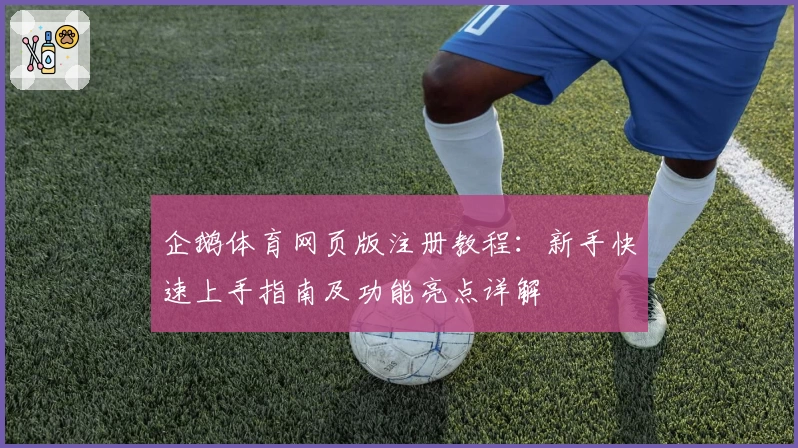 企鹅体育网页版注册教程:新手快速上手指南及功能亮点详解