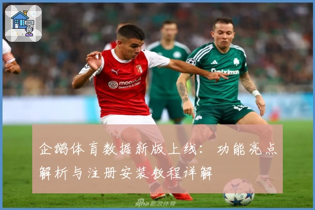 企鹅体育数据新版上线：功能亮点解析与注册安装教程详解
