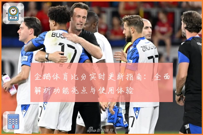 企鹅体育比分实时更新指南:全面解析功能亮点与使用体验