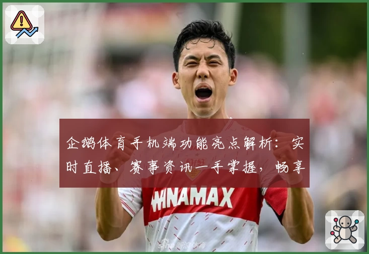 企鹅体育手机端功能亮点解析：实时直播、赛事资讯一手掌握，畅享掌中体育体验