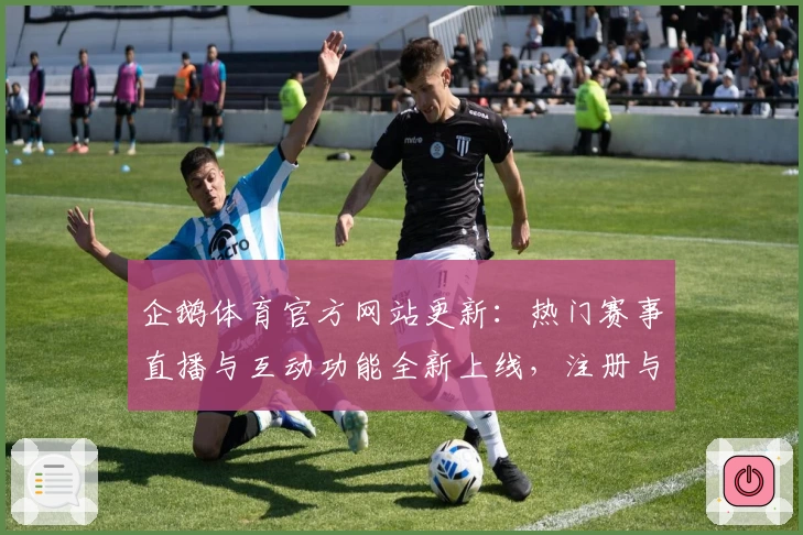 企鹅体育官方网站更新：热门赛事直播与互动功能全新上线，注册与安装一站式教程详解